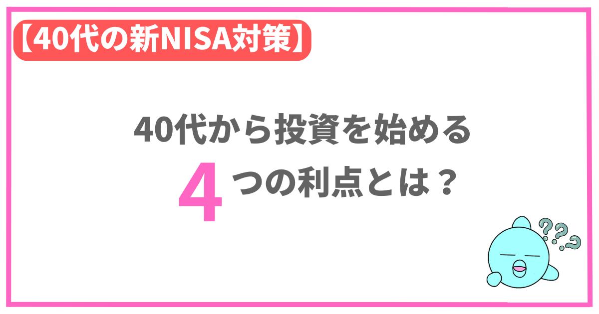 【40代の新NISA対策】40代から投資を始める4つの利点とは？